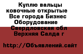 Куплю вальцы ковочные открытые  - Все города Бизнес » Оборудование   . Свердловская обл.,Верхняя Салда г.